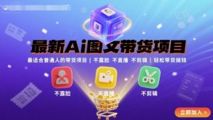 最新Ai图文带货项目，最适合普通人的带货项目，不露脸 不直播 不剪辑就可以轻松带货搞钱-如意资源库