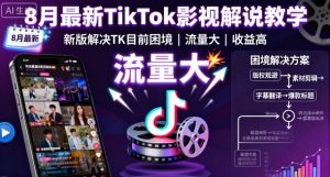 8月最新TikTok影视解说教学,新版解决TK目前困境,流量大,收益高-如意资源库