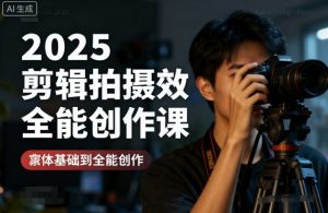 2025剪辑拍摄特效全能创作课,零基础到全能创作-如意资源库
