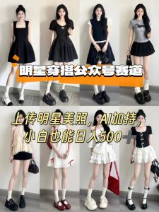 公众号明星穿搭赛道，上传明星美照，AI加持，小白也能日入5张-如意资源库