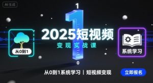 2025短视频变现实战课,从0到1系统学习短视频变现-如意资源库