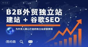 B2B外贸独立站建站+谷歌SEO,为外贸人精心打造的独立站获客教程-如意资源库