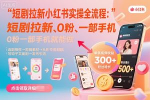 短剧拉新小红书实操全流程，0粉一部手机就可以做，详细教程-如意资源库