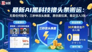 最新AI黑科技撸头条搬运，无需任何指令，三秒钟给你改头换面，原创度直接拉满，稳定日入3张【揭秘】-如意资源库