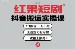 红果短剧拉新之抖音搬运实操课，1：1搬运，一刀不剪，无违规，0粉可做，收益上限高-如意资源库