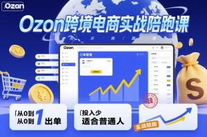 Ozon跨境电商实战陪跑课，教你从0到1出单，投入少适合普通人-如意资源库