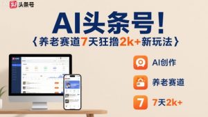 AI头条号，7天狂撸2k+，做养老赛道，新风口新玩法-如意资源库