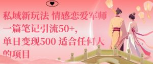 私域新玩法情感恋爱军师一篇笔记引流50+，单日变现5张适合任何人的项目-如意资源库