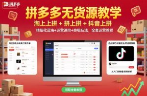 拼多多无货源教学，淘上拼+拼上拼+抖上拼，精细化蓝海+运营进阶+终极玩法，全套运营教程-如意资源库