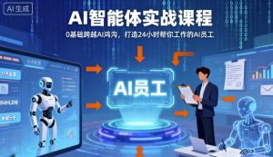 Ai智能体实战课程,0基础跨越Ai鸿沟,打造24小时帮你工作的Ai员工,打破常规,以实战定义Ai-如意资源库