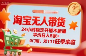 淘宝无人带货，24小时稳定开播不断播，平均日入8张+，0门槛，双11旺季来临【揭秘】-如意资源库
