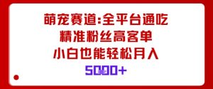 萌宠赛道，全平台通吃，精准粉丝高客单，小白也能轻松月入5k-如意资源库