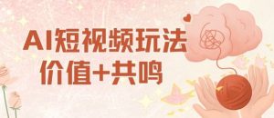 AI短视频玩法,价值+共鸣玩法,单号每天收益7张小白可玩,操作简单-如意资源库