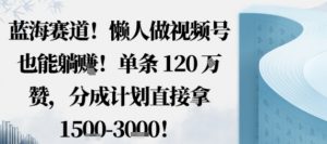 蓝海赛道,懒人做视频号也能躺挣,单条120W赞,分成计划直接拿1.5k,不用拍不用剪-如意资源库