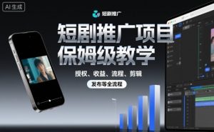 短剧推广项目保姆级教学，授权、收益、流程、剪辑，发布等全流程-如意资源库