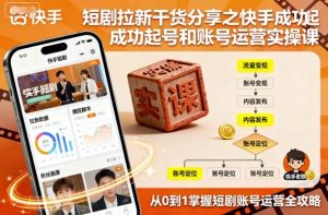 短剧拉新干货分享之快手成功起号和账号运营实操课-如意资源库