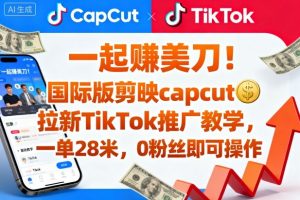 一起賺美刀!国际版剪映capcut拉新TikTok推广教学,一单28米,0粉丝即可操作(附推广入口和教学)-如意资源库