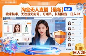 淘宝无人直播【最新】，独家技术，无违规无封号，可矩阵，长期稳定，日入2K【揭秘】-如意资源库