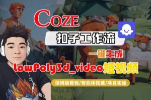 Coze扣子智能体工作流一键生成“LowPoly3d_video“短视频，全流程保姆级教学-如意资源库