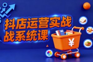 抖音小店全流程实操课,助创业者商家系统掌握抖店运营精髓-如意资源库