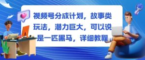 视频号分成计划，故事类玩法，潜力巨大，可以说是一匹黑马，详细教程-如意资源库