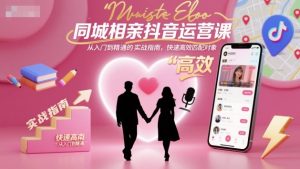 同城相亲抖音运营课,从入门到精通的实战指南,快速高效匹配对象-如意资源库