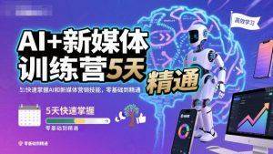 AI+新媒体训练营，5天快速掌握AI和新媒体营销技能，零基础到精通-如意资源库