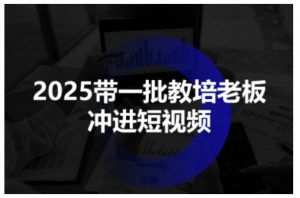 2025带一批教培老板冲进短视频,全方位助力教培人掌握短视频招生技能-如意资源库