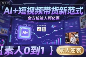 AI+短视频带货新范式全方位达人孵化课,素人也可以从0到1,全方位认知短视频带货-如意资源库