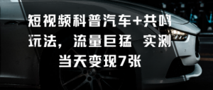 短视频科普汽车+共鸣玩法,流量巨猛实测当天变现7张-如意资源库