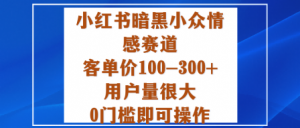 小红书暗黑小众情感赛道，客单价100-300+用户量很大，0门槛即可操作-如意资源库