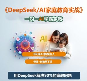 DeepSeek+Al家庭教育实战，一对一AI学霸家教，3天成Ai家教达人，带娃+创收两不误-如意资源库
