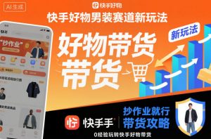 快手好物男装赛道新玩法，抄作业就行，0经验玩转快手好物带货-如意资源库