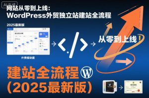 网站从零到上线:WordPress外贸独立站建站全流程(2025最新版)-如意资源库