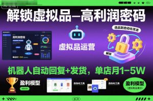 解锁虚拟品高利润密码:机器人自动回复+发货,单店月1-5W【揭秘】-如意资源库