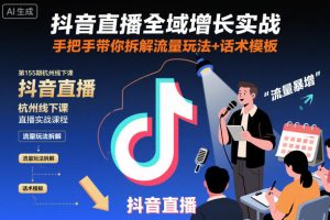 抖音直播全域增长实战第155期杭州线下课,手把手带你拆解流量玩法+话术模板-如意资源库