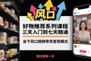 好物推荐系列课程,三天入门到七天精通,当下风口视频带货变现模式-如意资源库