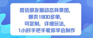 微信朋友圈动态背景图，爆卖1800多单，可定制，详细的玩法，1小时手把手教你学会制作【第一期】-如意资源库
