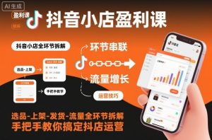 抖音小店盈利课-选品-上架-发货-流量全环节拆解,手把手教你搞定抖店运营-如意资源库