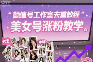 颜值号工作室去重教程，美女号涨粉教学-如意资源库