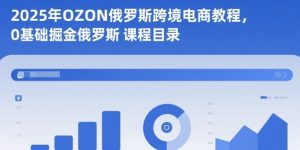 2025年OZON俄罗斯跨境电商教程，0基础掘金俄罗斯-如意资源库
