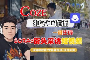 Coze扣子智能体工作流一键生成“SORA2街头采访“短视频，全流程保姆级教学-如意资源库