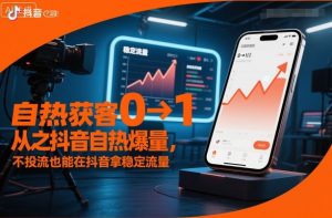 自热获客从0到1之抖音自热爆量，不投流也能在抖音拿稳定流量-如意资源库