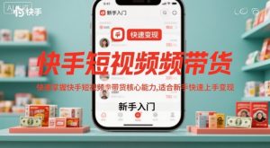 快手短视频带货，快速掌握快手短视频带货核心能力，适合新手快速上手变现-如意资源库