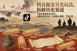 抖音掘金另类玩法，拆解历史赛道，7条作品涨粉300W+，点赞量高达900W，只讲核心逻辑，干货分享-如意资源库