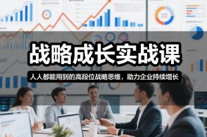 战略成长实战课,人人都能用到的高段位战略思维,助力企业持续增长-如意资源库