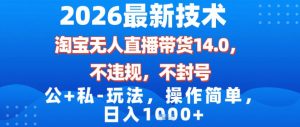 2026最新技术，淘宝无人直播带货14.0，不封号，不违规，公+私玩法，操作简单，日入1k【揭秘】-如意资源库