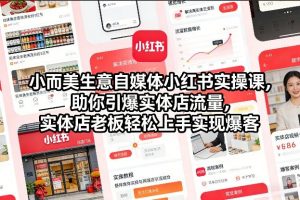 小而美生意自媒体小红书实操课，助你引爆实体店流量，实体店老板轻松上手实现爆客-如意资源库