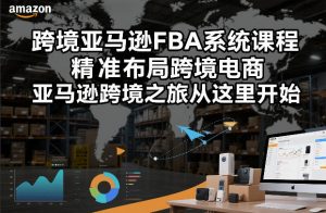 跨境亚马逊FBA系统课程，精准布局跨境电商，亚马逊跨境之旅从这里开始-如意资源库