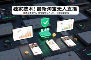 独家技术!最新淘宝无人直播:无违规不封号,矩阵操作日入1K+,长期稳定变现【揭秘】-如意资源库